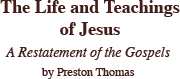 The Life and Teachings of Jesus: A Restatement of the Gospels - by Preston Thomas